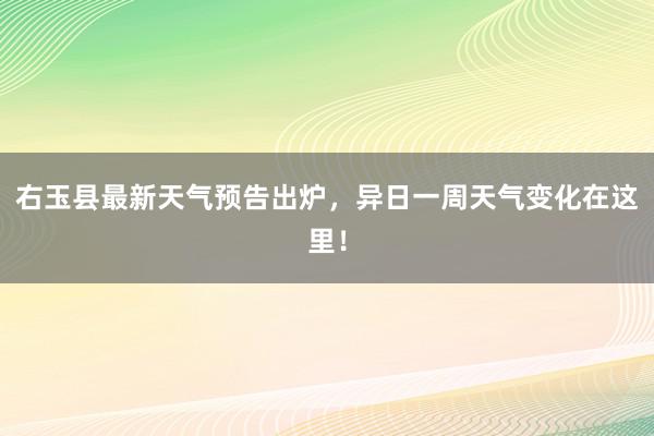 右玉县最新天气预告出炉，异日一周天气变化在这里！